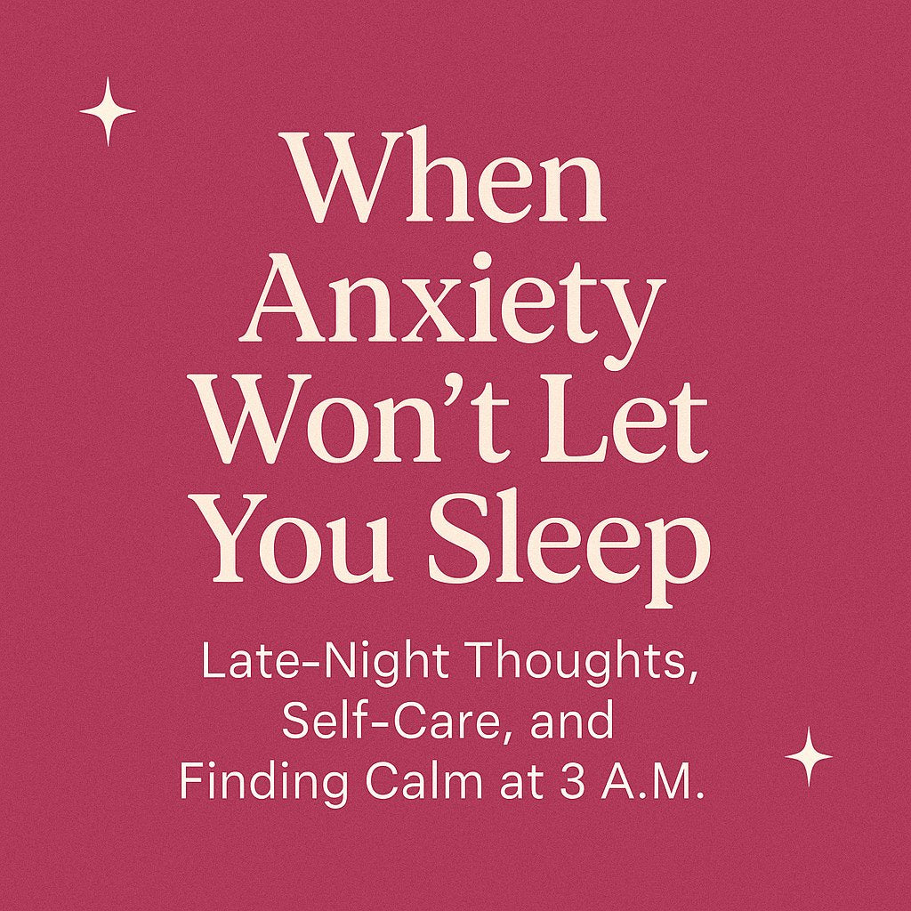 When Anxiety Won’t Let You Sleep: Late-Night Thoughts, Self-Care, and Finding Calm at 3 A.M.