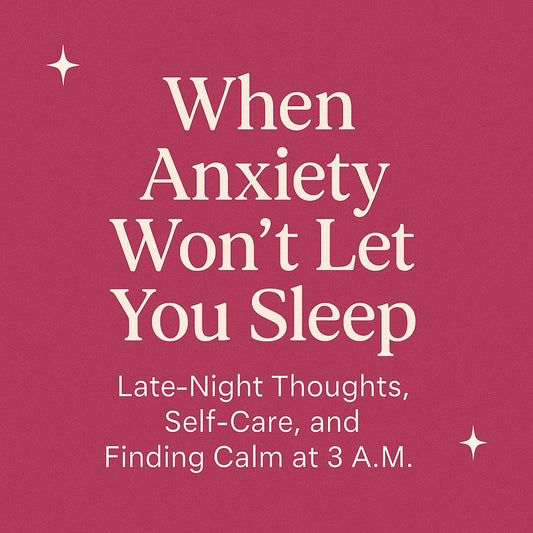 When Anxiety Won’t Let You Sleep: Late-Night Thoughts, Self-Care, and Finding Calm at 3 A.M.